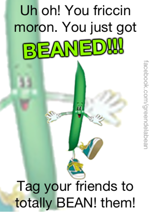you just got BEANED!!